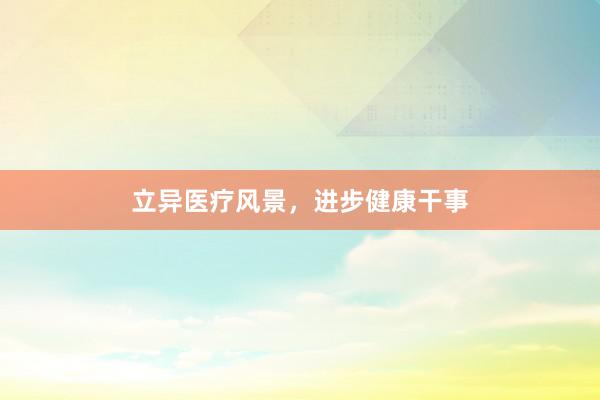 立异医疗风景，进步健康干事